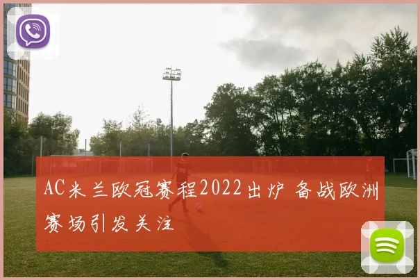AC米兰欧冠赛程2022出炉 备战欧洲赛场引发关注