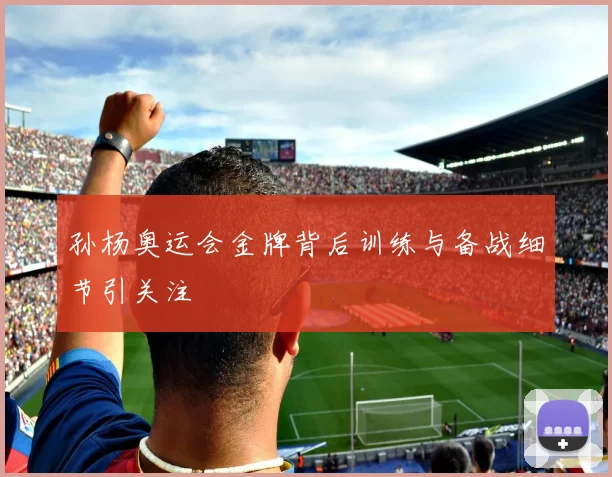 孙杨奥运会金牌背后训练与备战细节引关注