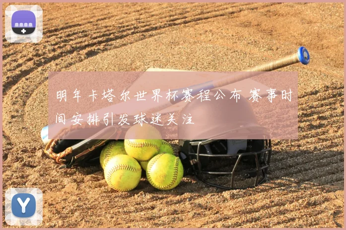 明年卡塔尔世界杯赛程公布 赛事时间安排引发球迷关注