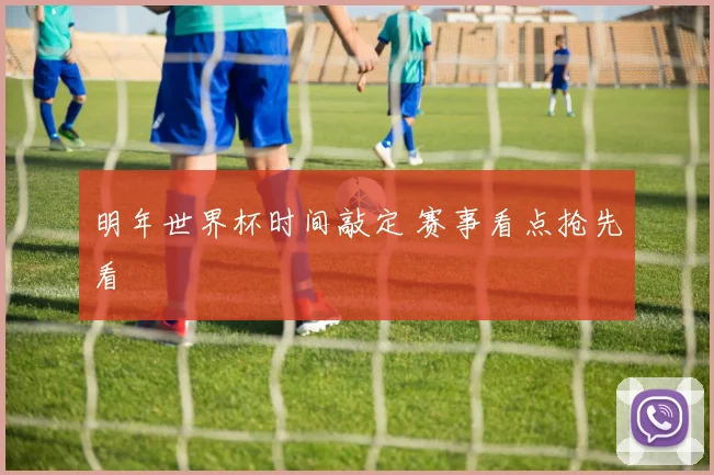 明年世界杯时间敲定 赛事看点抢先看