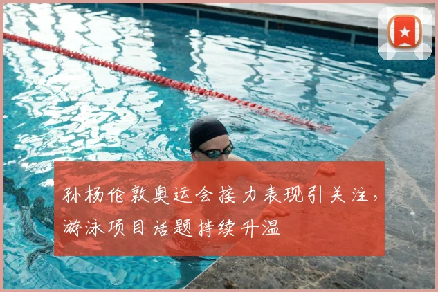 孙杨伦敦奥运会接力表现引关注,游泳项目话题持续升温