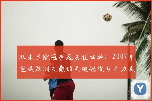 AC米兰欧冠夺冠历程回顾:2007年重返欧洲之巅的关键战役与主力表现